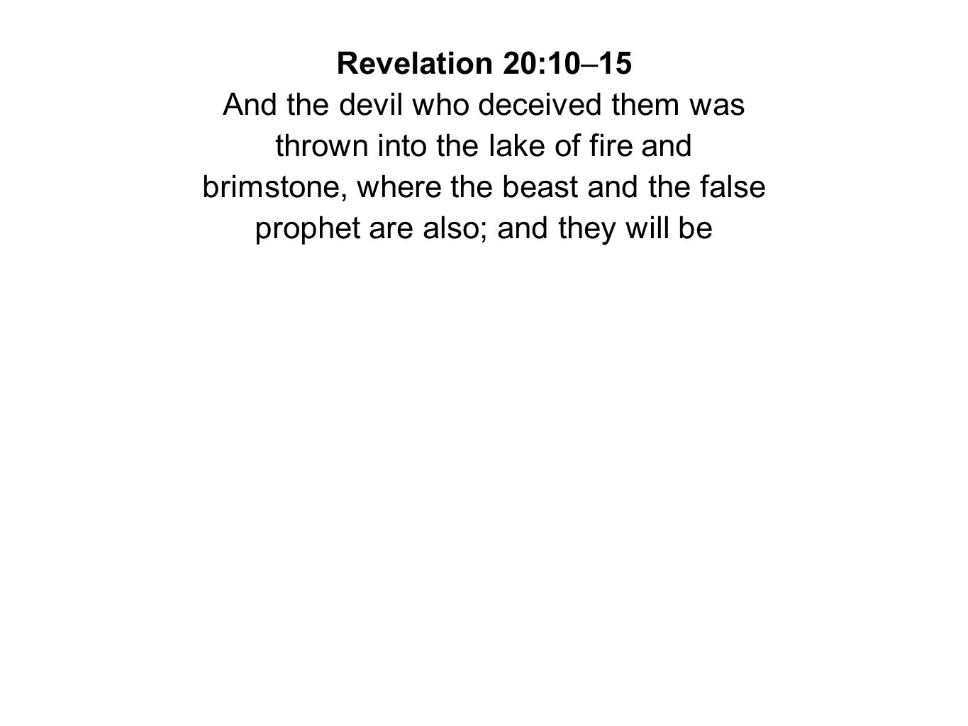 Revelation 20:10–15 And the devil who deceived them was thrown into the lake of fire and brimstone, where the beast and the false prophet are also; and they will be