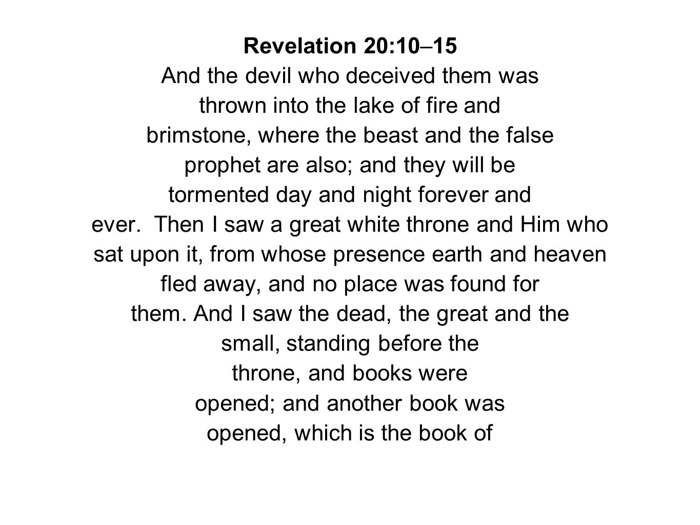 Revelation 20:10–15 And the devil who deceived them was thrown into the lake of fire and brimstone, where the beast and the false prophet are also; and they will be tormented day and night forever and ever.