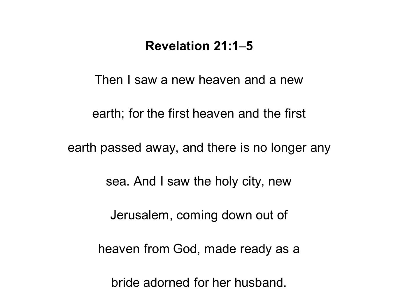 Revelation 21:1–5 Then I saw a new heaven and a new earth; for the first heaven and the first earth passed away, and there is no longer any sea.