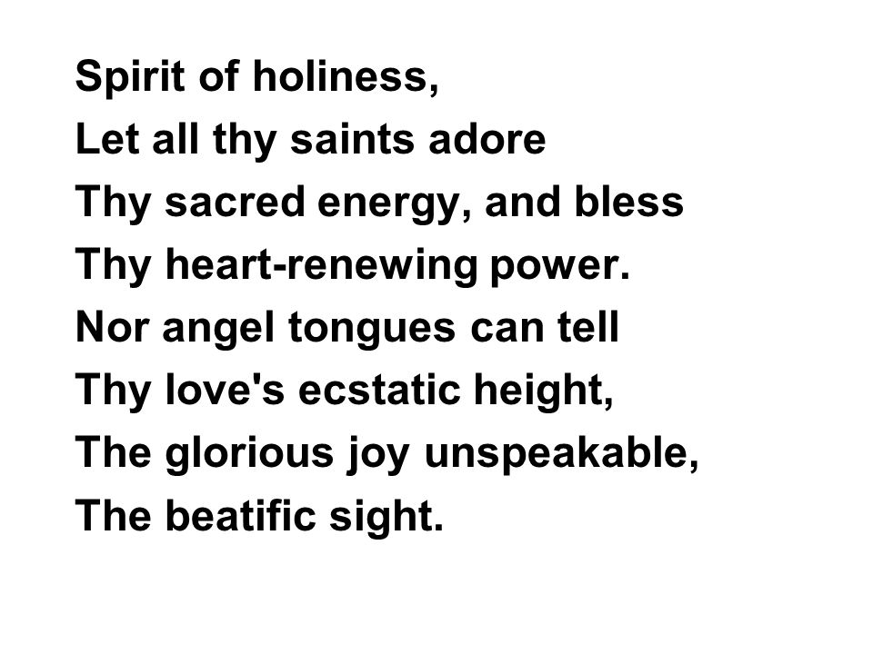 Spirit of holiness, Let all thy saints adore Thy sacred energy, and bless Thy heart-renewing power.