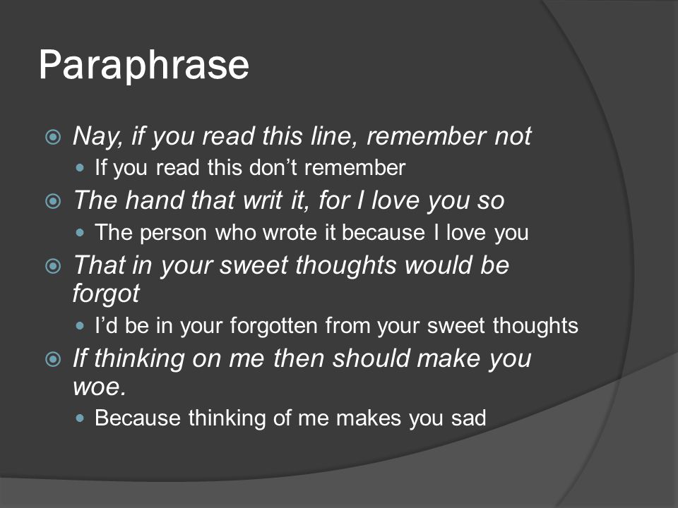 Paraphrase  Nay, if you read this line, remember not If you read this don’t remember  The hand that writ it, for I love you so The person who wrote it because I love you  That in your sweet thoughts would be forgot I’d be in your forgotten from your sweet thoughts  If thinking on me then should make you woe.