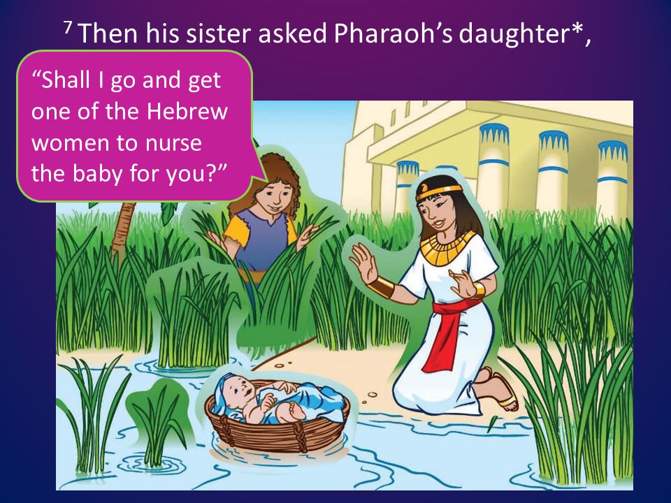 7 Then his sister asked Pharaoh’s daughter*, Shall I go and get one of the Hebrew women to nurse the baby for you