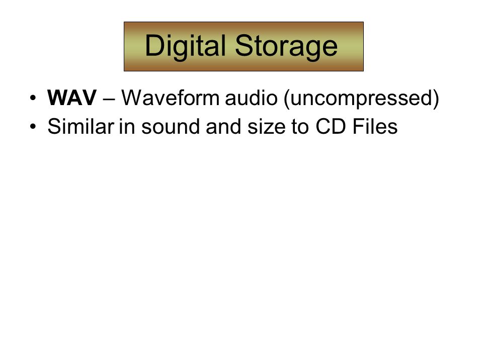 Digital Storage WAV – Waveform audio (uncompressed) Similar in sound and size to CD Files