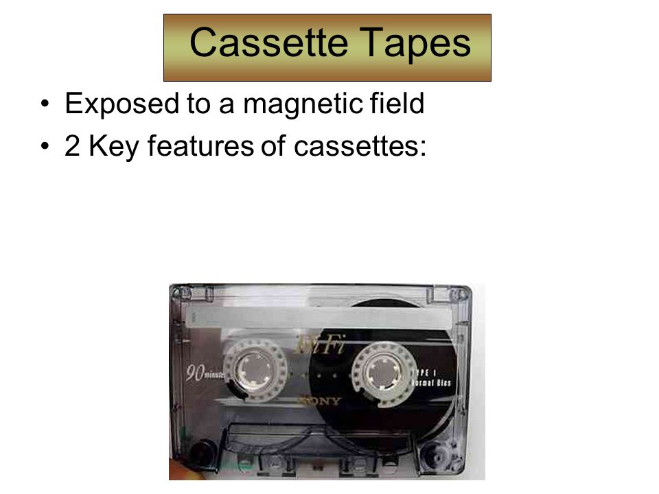 Cassette Tapes Exposed to a magnetic field 2 Key features of cassettes: