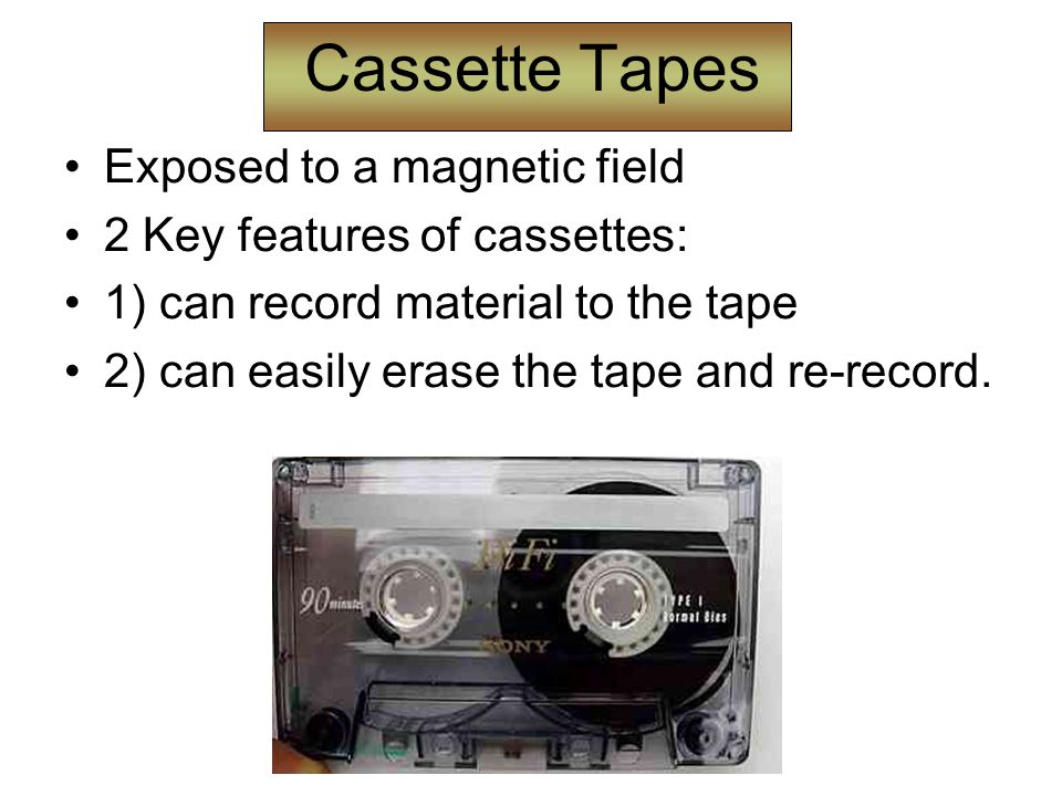 Cassette Tapes Exposed to a magnetic field 2 Key features of cassettes: 1) can record material to the tape 2) can easily erase the tape and re-record.