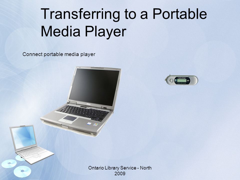 Transferring to a Portable Media Player Connect portable media player Ontario Library Service - North 2009
