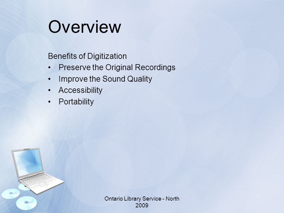 Overview Benefits of Digitization Preserve the Original Recordings Improve the Sound Quality Accessibility Portability Ontario Library Service - North 2009