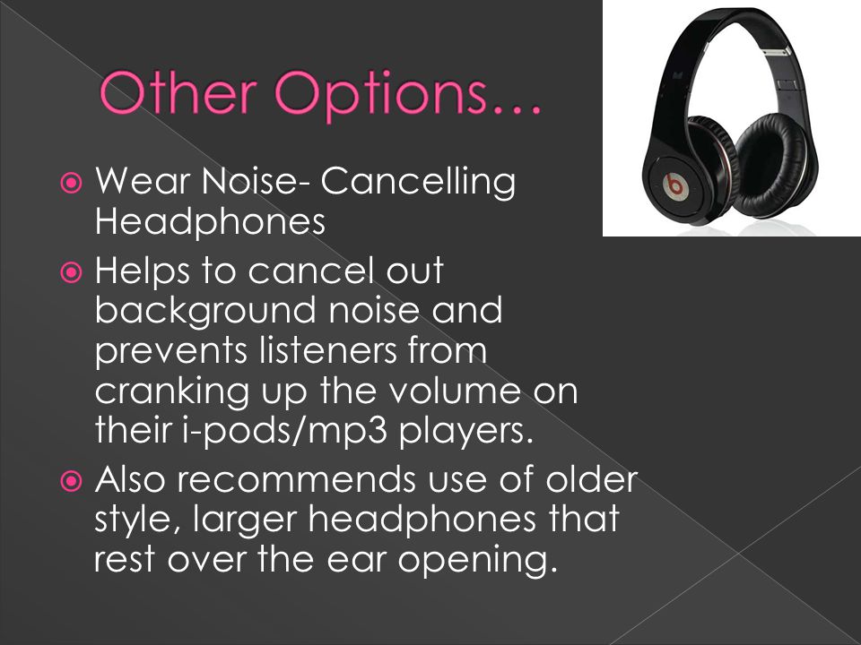  Wear Noise- Cancelling Headphones  Helps to cancel out background noise and prevents listeners from cranking up the volume on their i-pods/mp3 players.