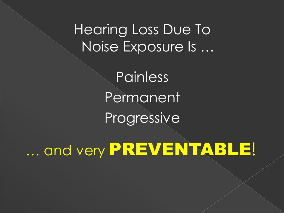 Hearing Loss Due To Noise Exposure Is … Painless Permanent Progressive … and very PREVENTABLE !