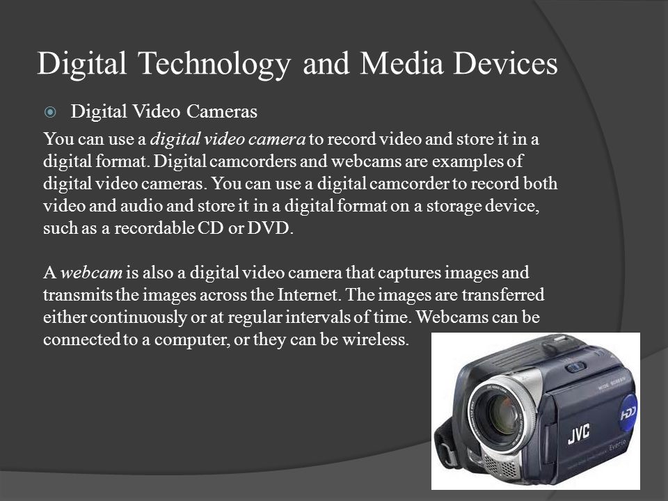 Digital Technology and Media Devices  Digital Video Cameras You can use a digital video camera to record video and store it in a digital format.