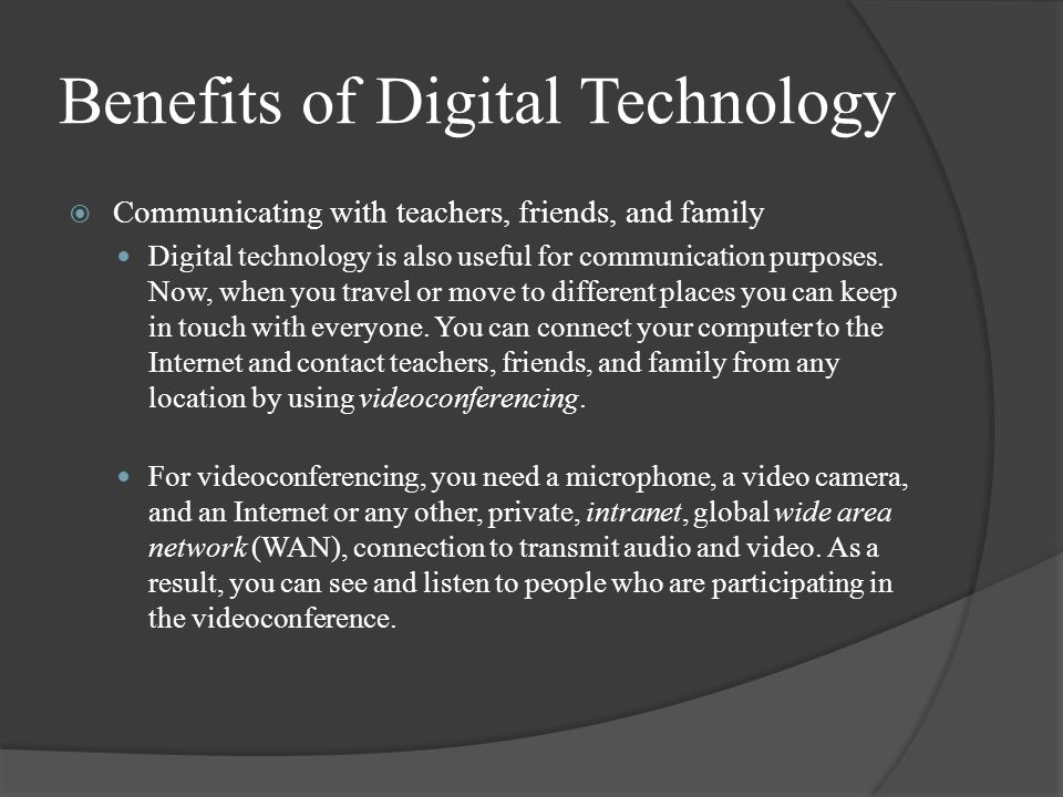 Benefits of Digital Technology  Communicating with teachers, friends, and family Digital technology is also useful for communication purposes.