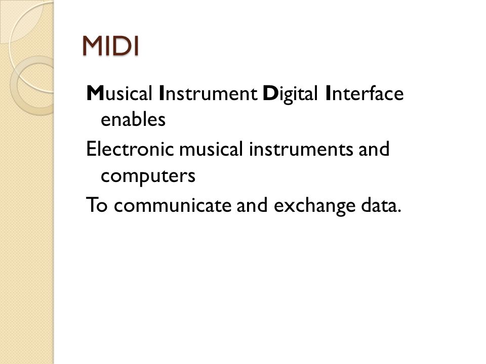 MIDI Musical Instrument Digital Interface enables Electronic musical instruments and computers To communicate and exchange data.