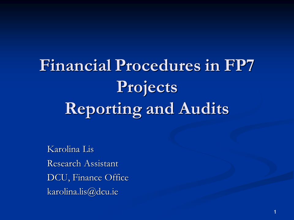 1 Financial Procedures in FP7 Projects Reporting and Audits Karolina Lis Research Assistant DCU, Finance Office