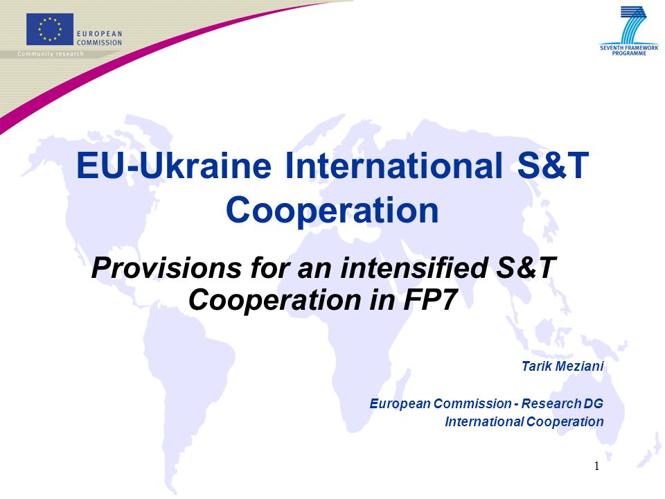 1 EU-Ukraine International S&T Cooperation Provisions for an intensified S&T Cooperation in FP7 Tarik Meziani European Commission - Research DG International Cooperation