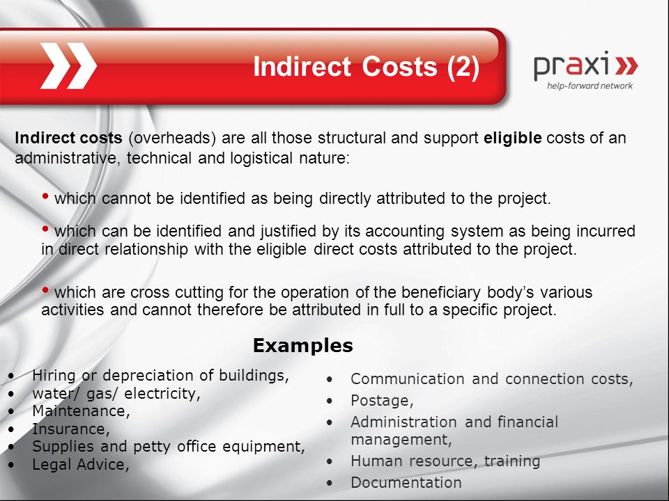 Indirect Costs (2) Indirect costs (overheads) are all those structural and support eligible costs of an administrative, technical and logistical nature: which cannot be identified as being directly attributed to the project.