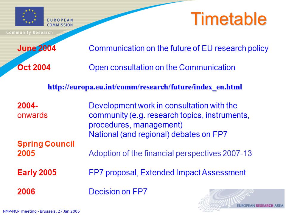 NMP-NCP meeting - Brussels, 27 Jan 2005 June 2004 Communication on the future of EU research policy Oct 2004Open consultation on the Communicationhttp://europa.eu.int/comm/research/future/index_en.html Development work in consultation with the onwards community (e.g.