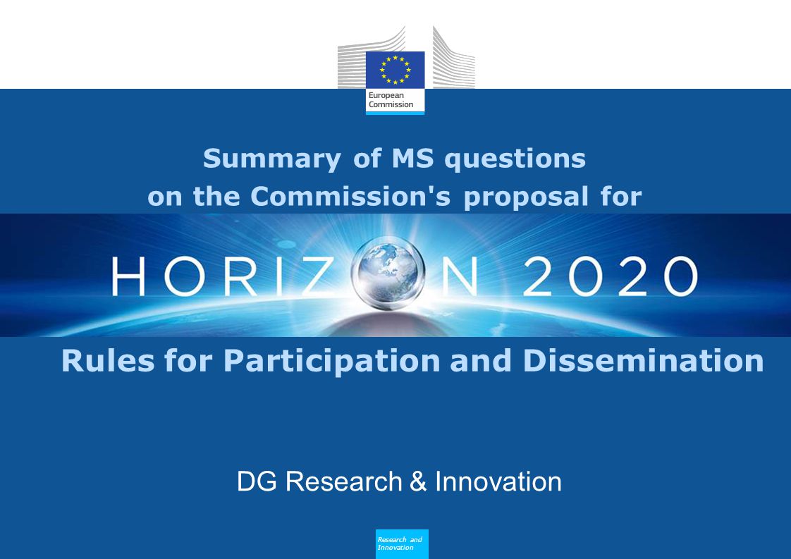 Research and Innovation Summary of MS questions on the Commission s proposal for DG Research & Innovation Research and Innovation Rules for Participation and Dissemination