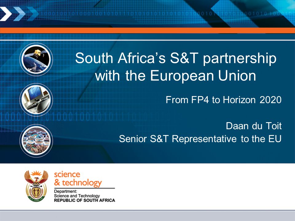 South Africa’s S&T partnership with the European Union From FP4 to Horizon 2020 Daan du Toit Senior S&T Representative to the EU