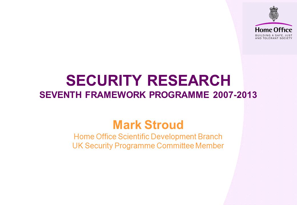 SECURITY RESEARCH SEVENTH FRAMEWORK PROGRAMME Mark Stroud Home Office Scientific Development Branch UK Security Programme Committee Member