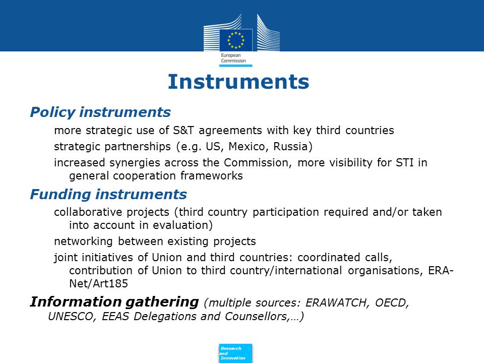 Policy Research and Innovation Research and Innovation Instruments Policy instruments more strategic use of S&T agreements with key third countries strategic partnerships (e.g.