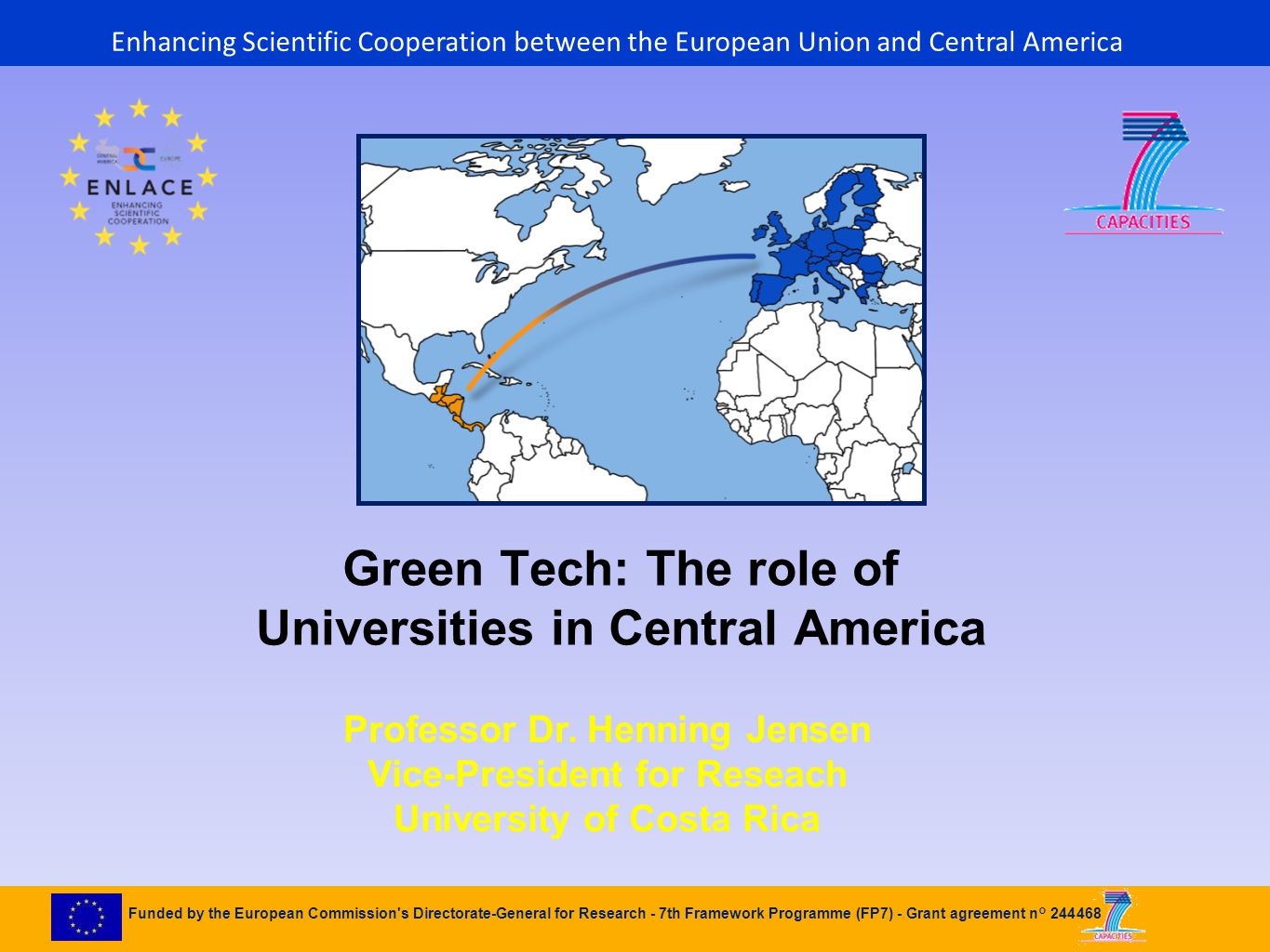 Enhancing Scientific Cooperation between the European Union and Central America Funded by the European Commission s Directorate-General for Research - 7th Framework Programme (FP7) - Grant agreement n° Green Tech: The role of Universities in Central America Professor Dr.
