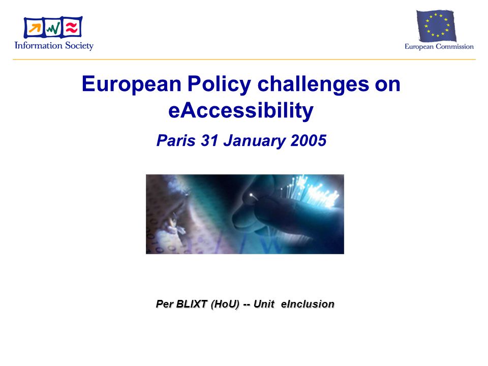 European Policy challenges on eAccessibility Paris 31 January 2005 Per BLIXT (HoU) -- Unit eInclusion