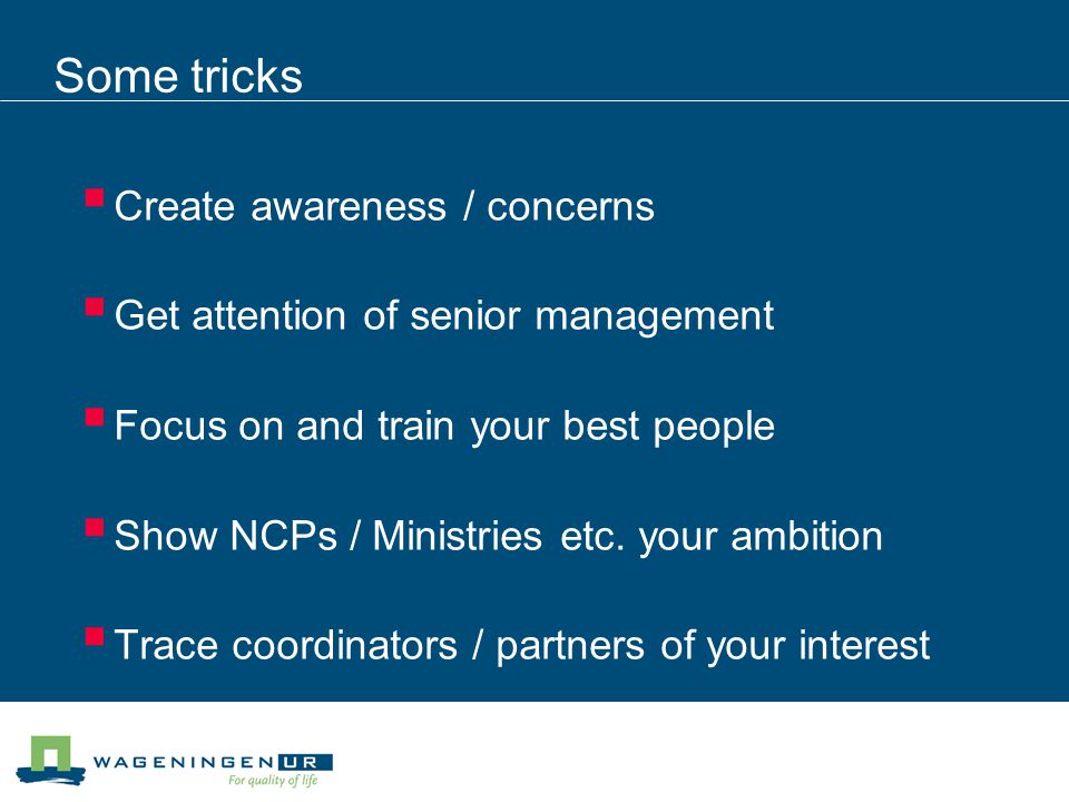 Some tricks  Create awareness / concerns  Get attention of senior management  Focus on and train your best people  Show NCPs / Ministries etc.