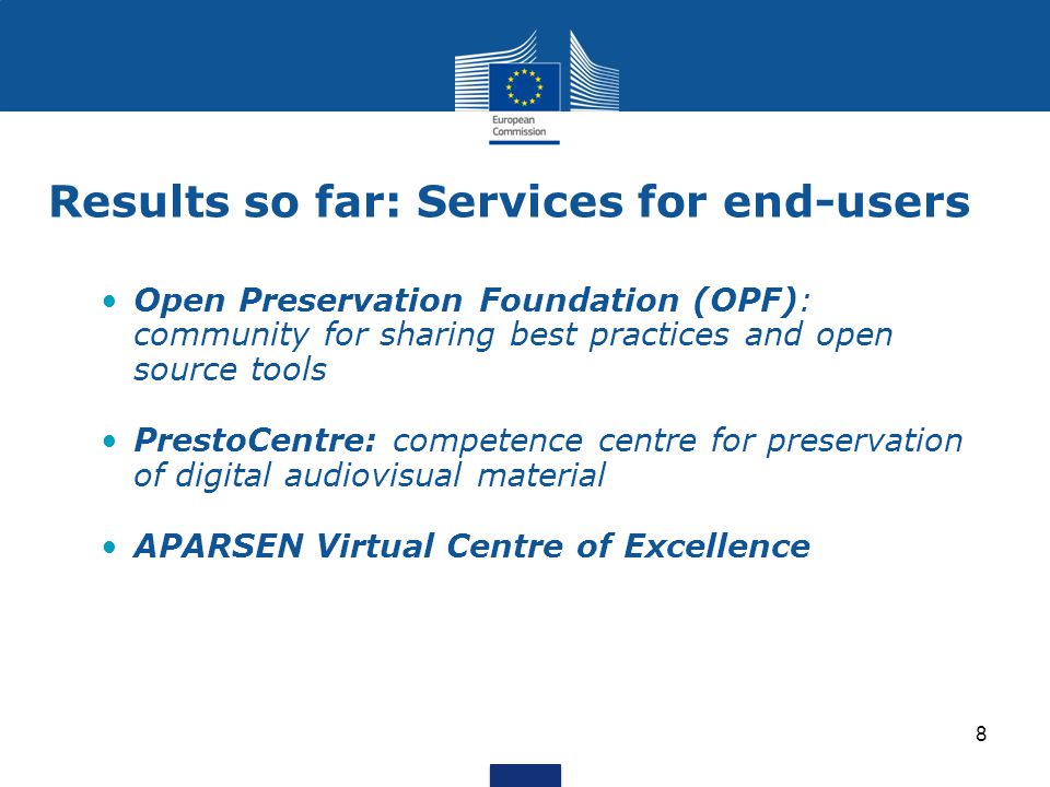 Results so far: Services for end-users Open Preservation Foundation (OPF): community for sharing best practices and open source tools PrestoCentre: competence centre for preservation of digital audiovisual material APARSEN Virtual Centre of Excellence 8