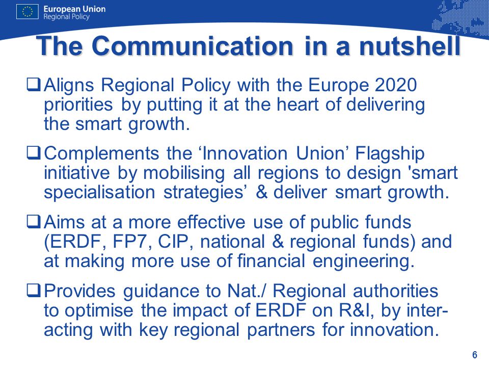 6 The Communication in a nutshell  Aligns Regional Policy with the Europe 2020 priorities by putting it at the heart of delivering the smart growth.