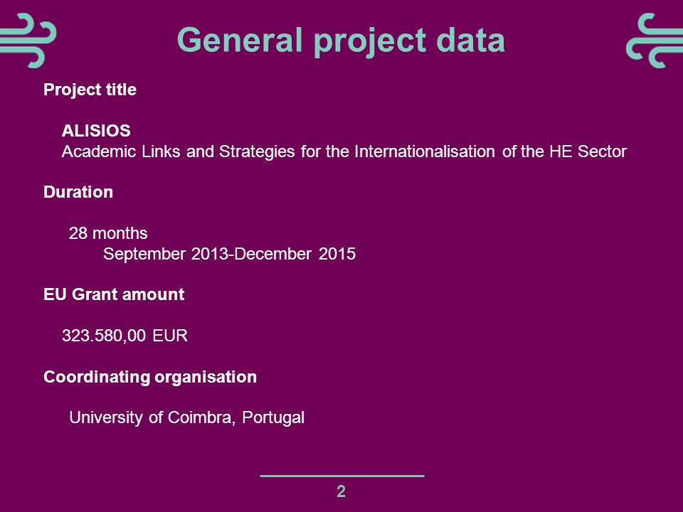 General project data 2 Project title ALISIOS Academic Links and Strategies for the Internationalisation of the HE Sector Duration 28 months September 2013-December 2015 EU Grant amount ,00 EUR Coordinating organisation University of Coimbra, Portugal