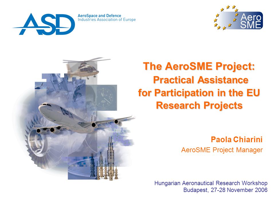 The AeroSME Project: Practical Assistance for Participation in the EU Research Projects Paola Chiarini AeroSME Project Manager Hungarian Aeronautical Research Workshop Budapest, November 2006