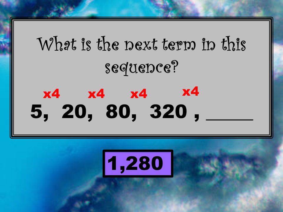 What is the next term in this sequence 5, 20, 80, 320, _____ 1,280 x4