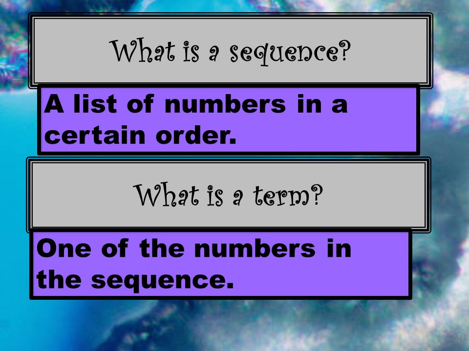 What is a sequence. A list of numbers in a certain order.