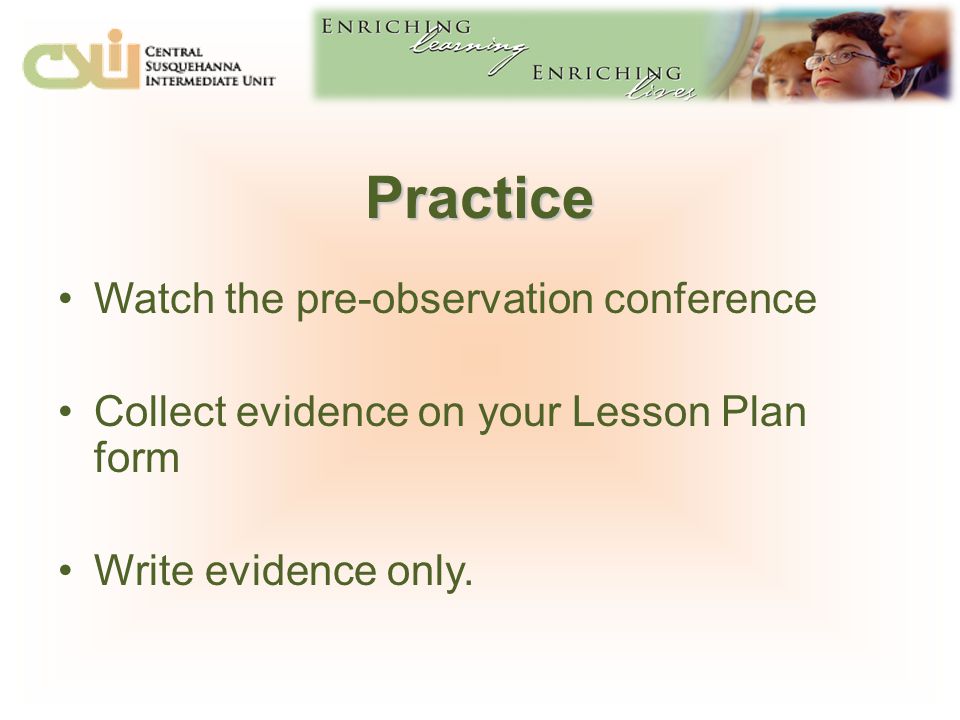 Practice Watch the pre-observation conference Collect evidence on your Lesson Plan form Write evidence only.
