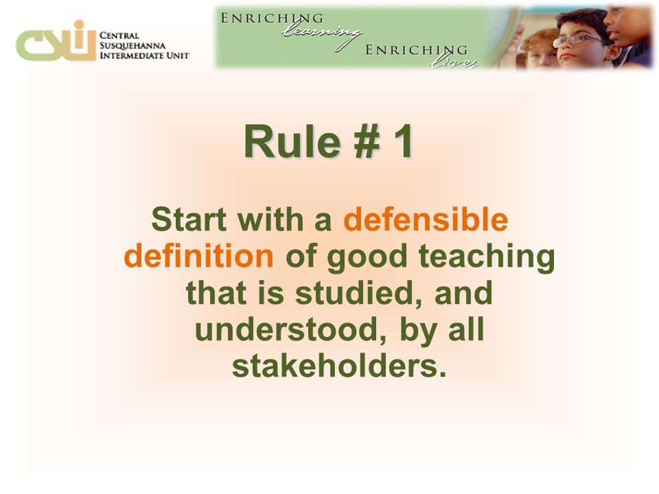 Rule # 1 Start with a defensible definition of good teaching that is studied, and understood, by all stakeholders.