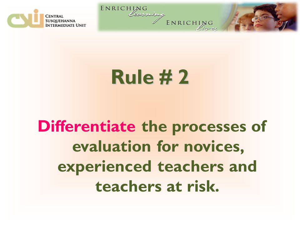 Rule # 2 Differentiate the processes of evaluation for novices, experienced teachers and teachers at risk.