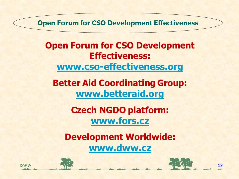 DWW 18 Open Forum for CSO Development Effectiveness:   Better Aid Coordinating Group:   Czech NGDO platform:   Development Worldwide: Open Forum for CSO Development Effectiveness