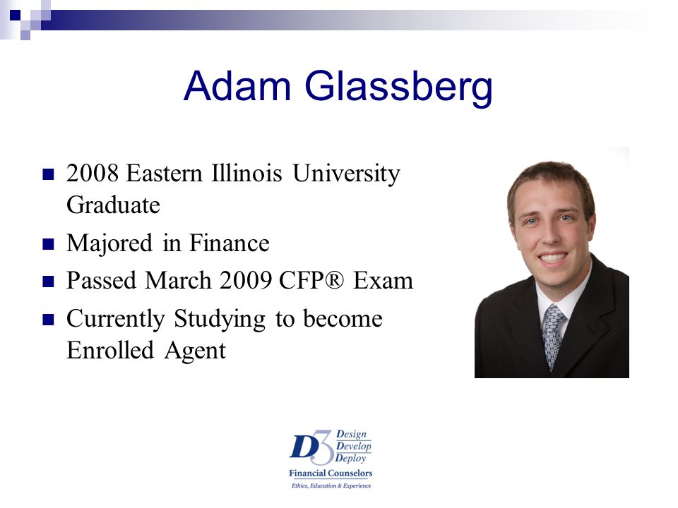 Adam Glassberg 2008 Eastern Illinois University Graduate Majored in Finance Passed March 2009 CFP® Exam Currently Studying to become Enrolled Agent