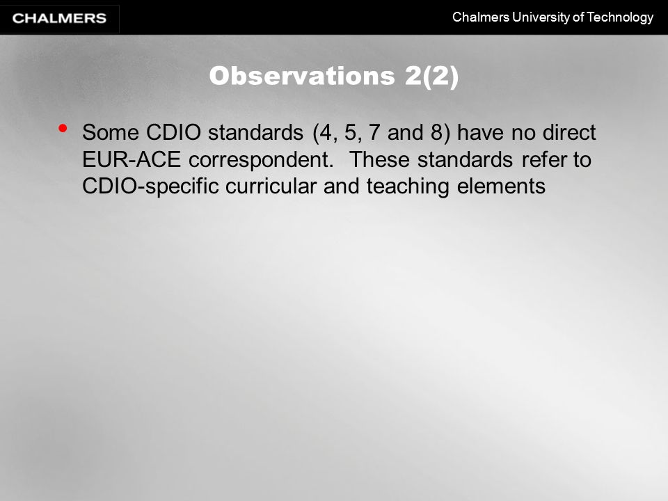 Chalmers University of Technology Observations 2(2) Some CDIO standards (4, 5, 7 and 8) have no direct EUR-ACE correspondent.