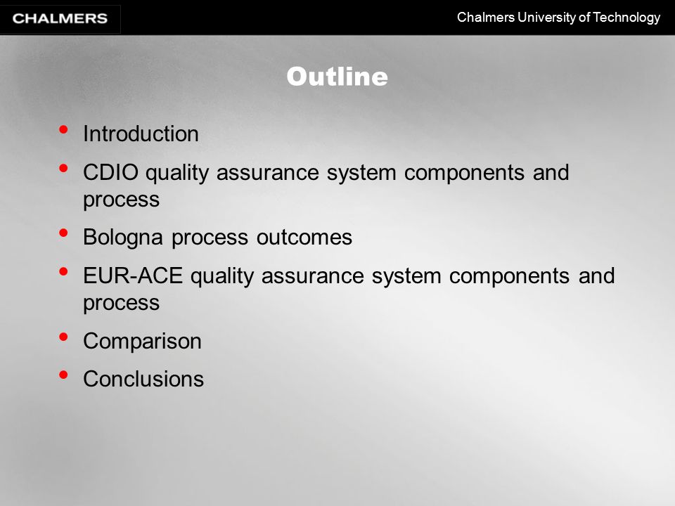 Chalmers University of Technology Outline Introduction CDIO quality assurance system components and process Bologna process outcomes EUR-ACE quality assurance system components and process Comparison Conclusions