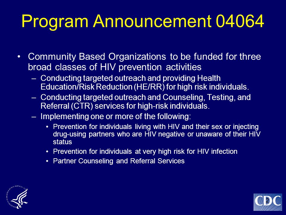 2 Program Announcement Community Based Organizations to be funded for three broad classes of HIV prevention activities –Conducting targeted outreach and providing Health Education/Risk Reduction (HE/RR) for high risk individuals.