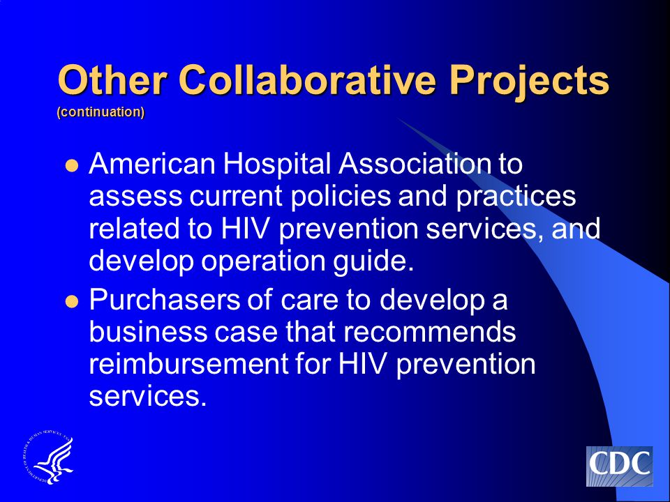 Other Collaborative Projects (continuation) American Hospital Association to assess current policies and practices related to HIV prevention services, and develop operation guide.