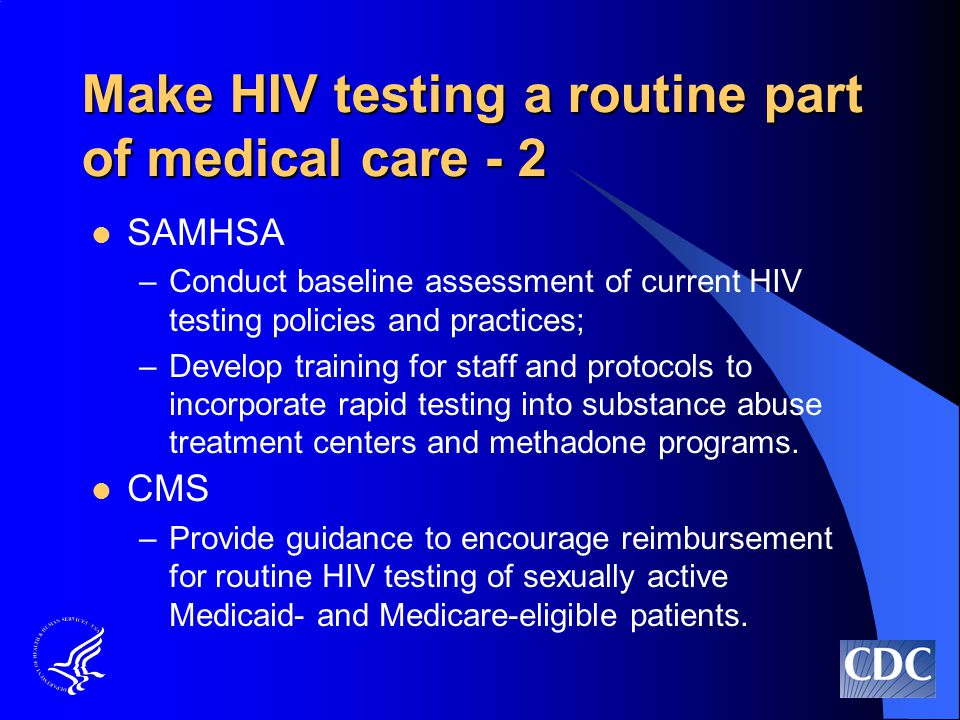 Make HIV testing a routine part of medical care - 2 SAMHSA –Conduct baseline assessment of current HIV testing policies and practices; –Develop training for staff and protocols to incorporate rapid testing into substance abuse treatment centers and methadone programs.