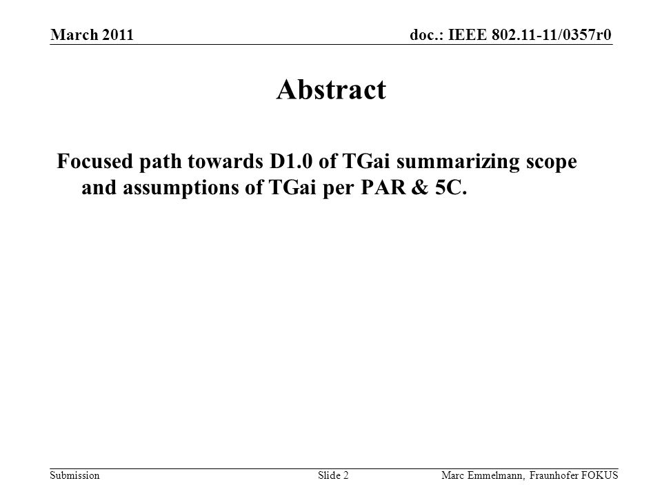 doc.: IEEE /0357r0 Submission March 2011 Marc Emmelmann, Fraunhofer FOKUSSlide 2 Abstract Focused path towards D1.0 of TGai summarizing scope and assumptions of TGai per PAR & 5C.