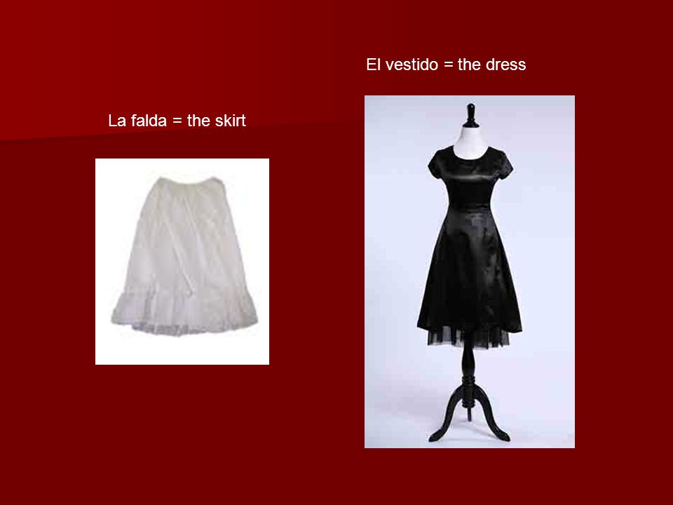 La falda = the skirt El vestido = the dress