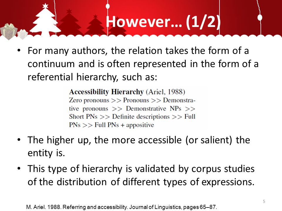 However… (1/2) For many authors, the relation takes the form of a continuum and is often represented in the form of a referential hierarchy, such as: The higher up, the more accessible (or salient) the entity is.