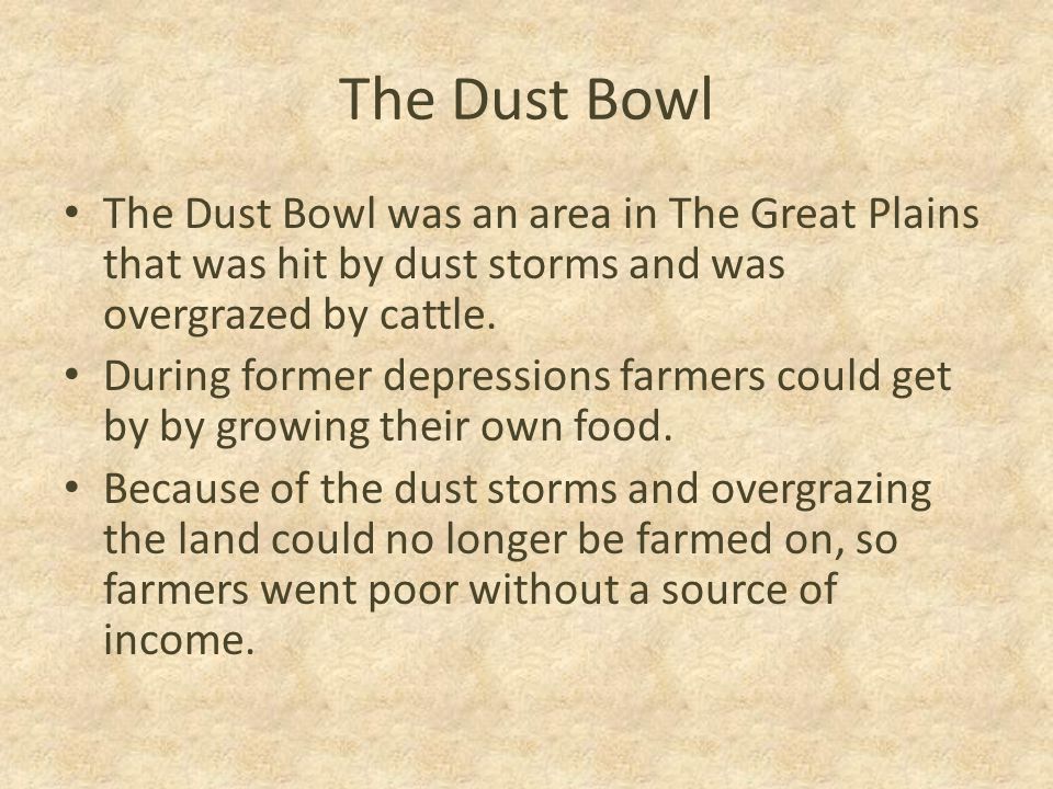 The Dust Bowl The Dust Bowl was an area in The Great Plains that was hit by dust storms and was overgrazed by cattle.
