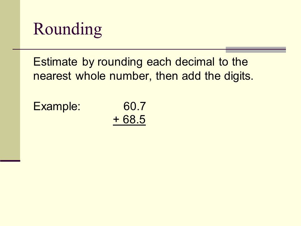 Rounding Estimate by rounding each decimal to the nearest whole number, then add the digits.