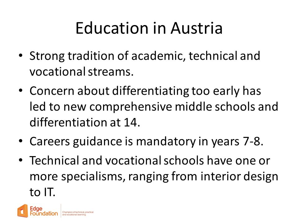 Education in Austria Strong tradition of academic, technical and vocational streams.