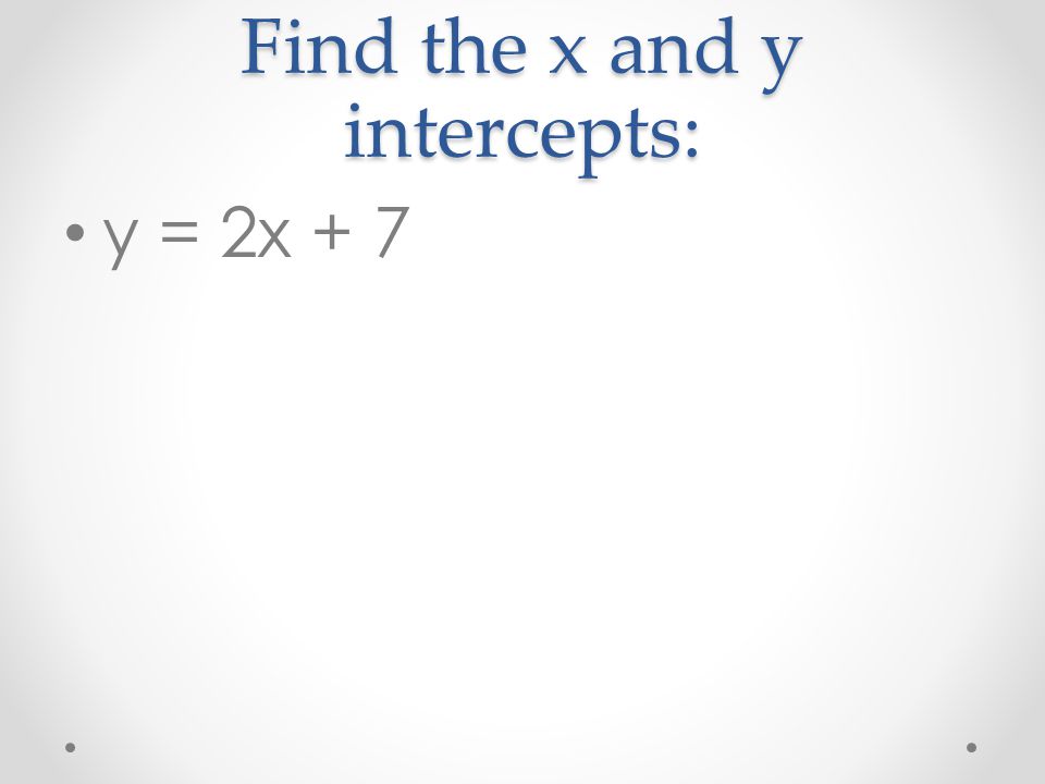 Find the x and y intercepts: y = 2x + 7
